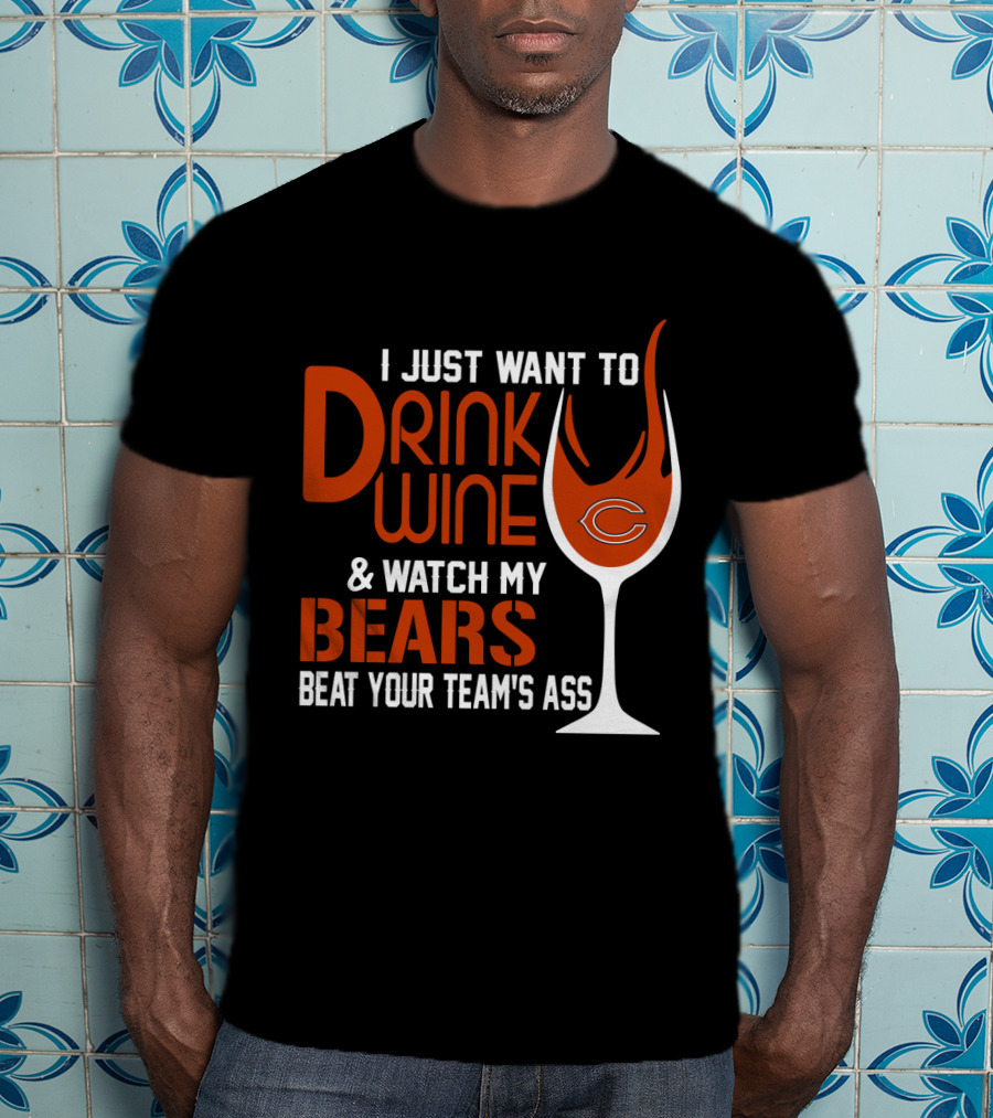 I Just Want To Drink Wine And Watch My Bears Beat Your Team's Ass T-Shirt