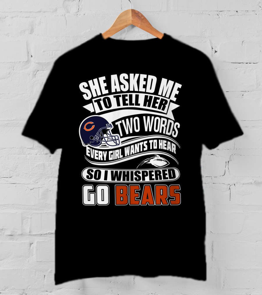 She Asked Me To Tell Her Two Words Every Girl Wants To Hear So I Whispered Go Bears T-Shirt