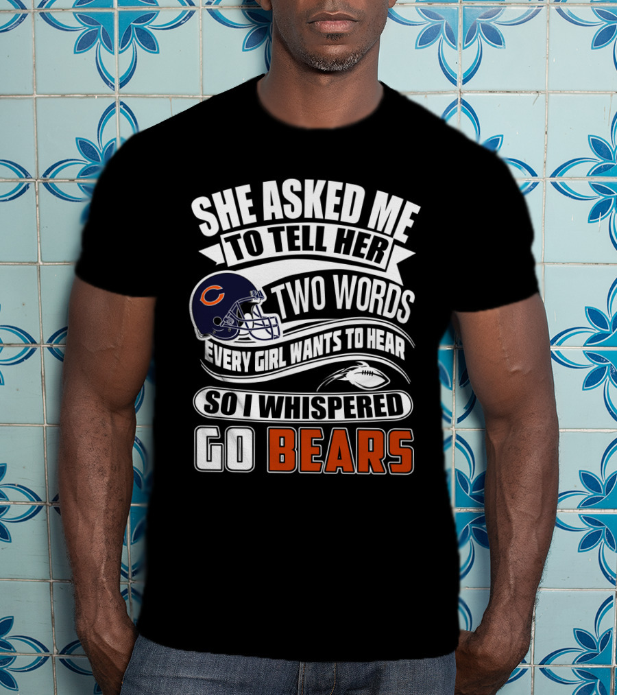 She Asked Me To Tell Her Two Words Every Girl Wants To Hear So I Whispered Go Bears T-Shirt