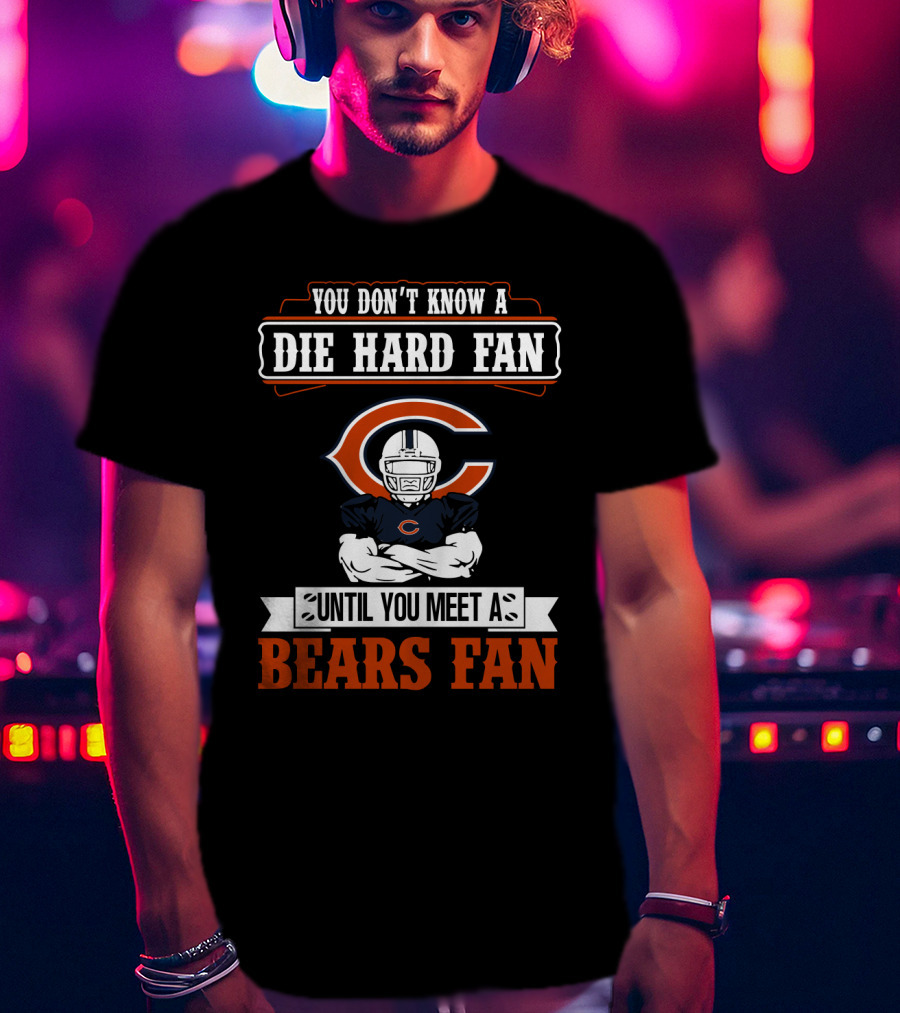 You Don't Know A Die Hard Fan Until You Meet A Chicago Bears Fan T-Shirt
