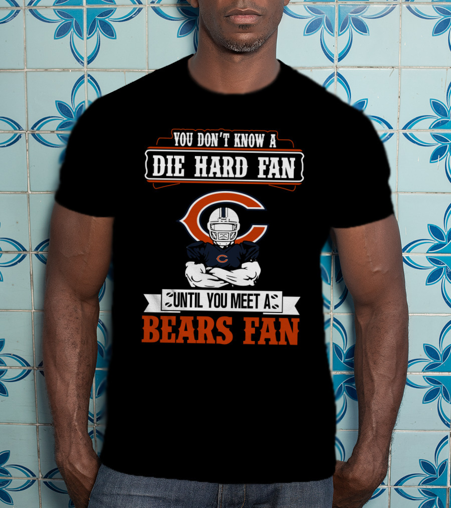 You Don't Know A Die Hard Fan Until You Meet A Chicago Bears Fan T-Shirt