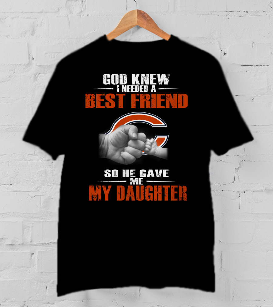 God Knew I Needed A Best Friend Chicago Bears So He Gave Me My Daughter T-Shirt
