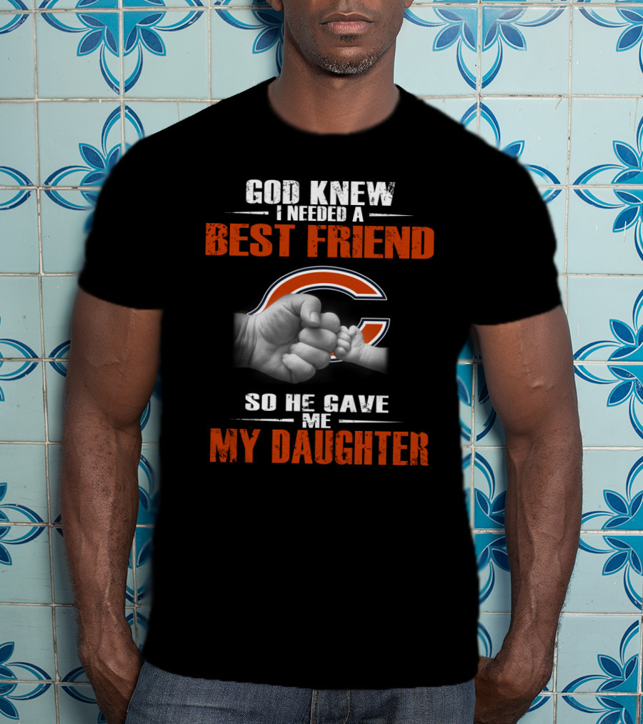 God Knew I Needed A Best Friend Chicago Bears So He Gave Me My Daughter T-Shirt