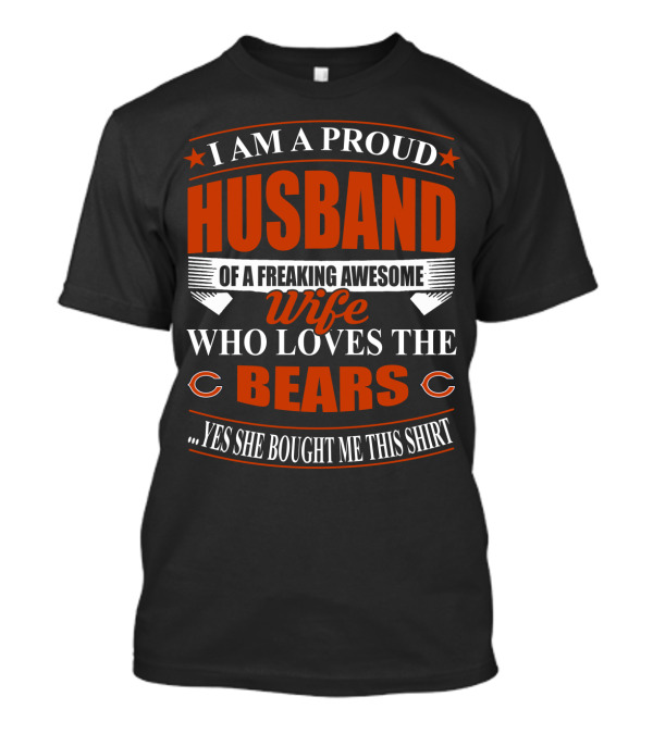 I Am A Proud Husband Of A Freaking Awesome Wife Who Loves The Bears Yes She Bought Me This T-Shirt
