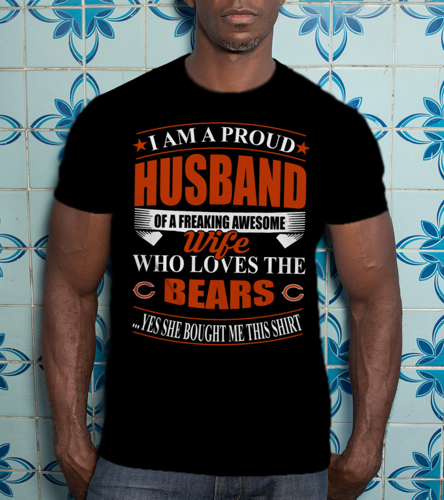 I Am A Proud Husband Of A Freaking Awesome Wife Who Loves The Bears Yes She Bought Me This T-Shirt
