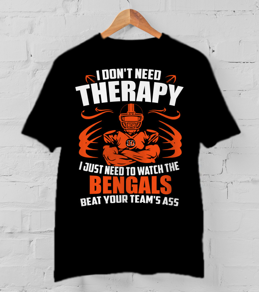 I Don't Need Therapy I Just Need To Watch The Cincinnati Bengals Beat Your Team's Ass T-Shirt