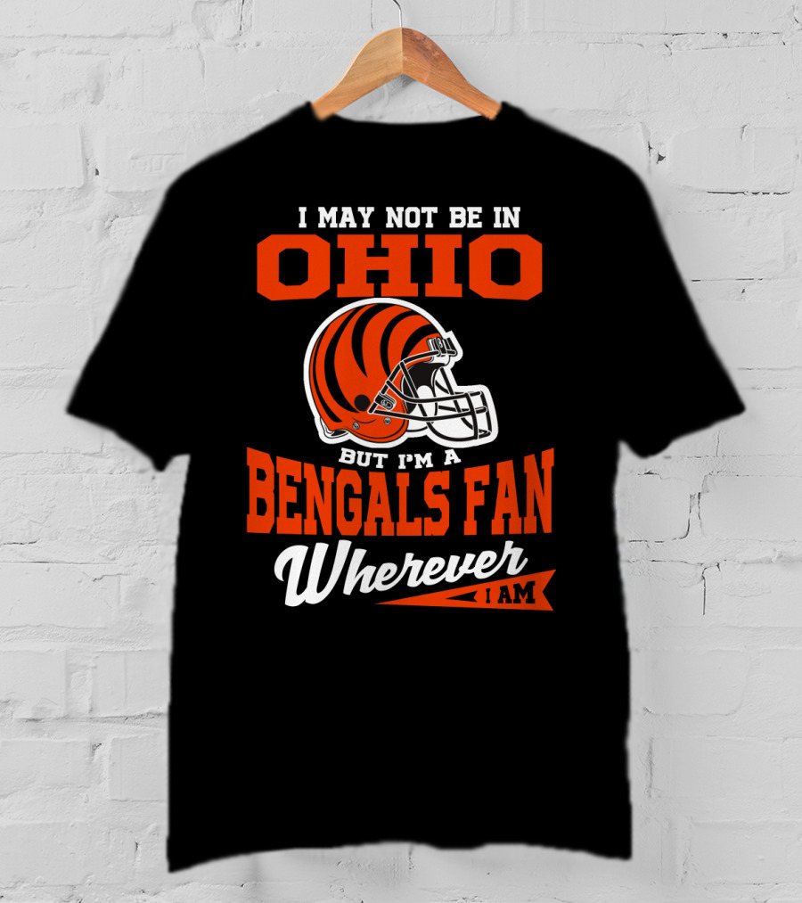 I May Not Be In Ohio But I'm A Cincinnati Bengals Fan Wherever I Am T-Shirt