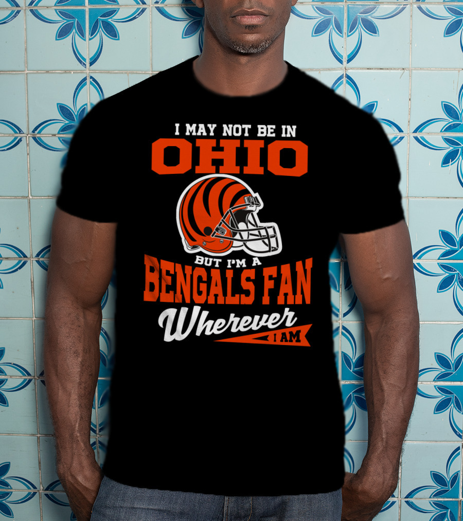 I May Not Be In Ohio But I'm A Cincinnati Bengals Fan Wherever I Am T-Shirt