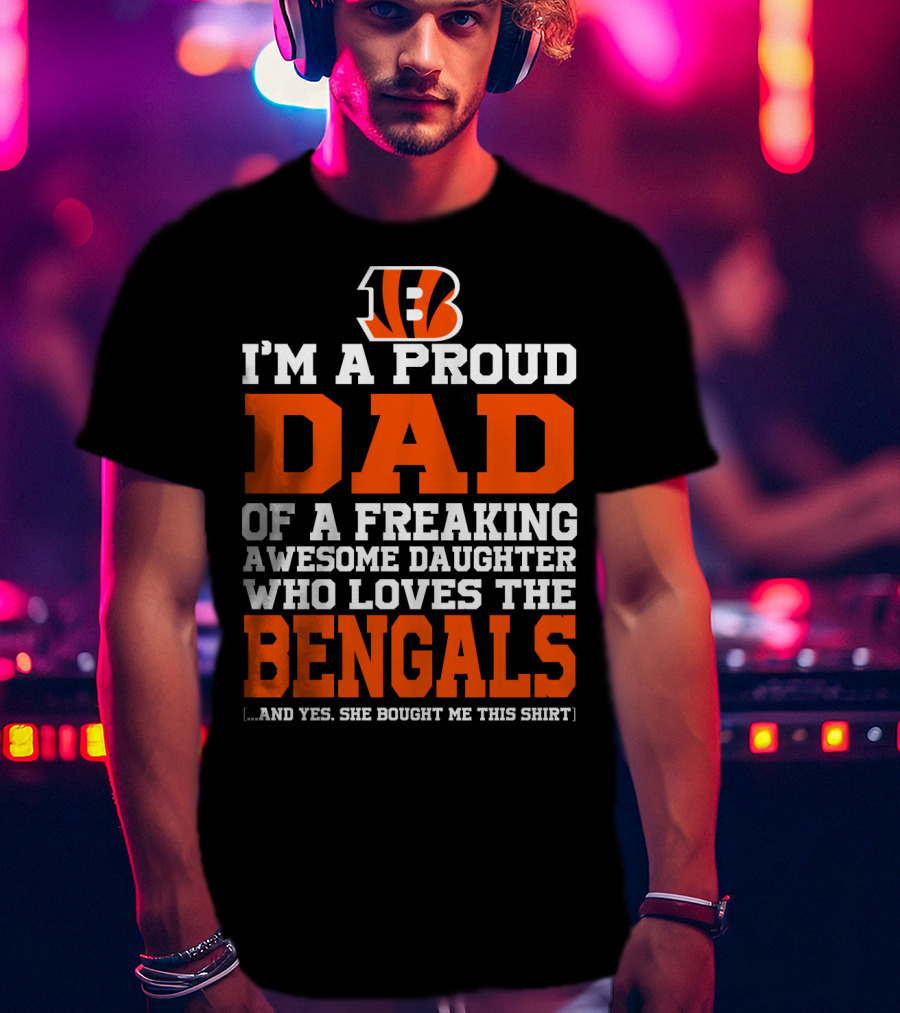 I'm A Proud Dad Of A Freaking Awesome Daughter Who Loves The Bengals B T-Shirt