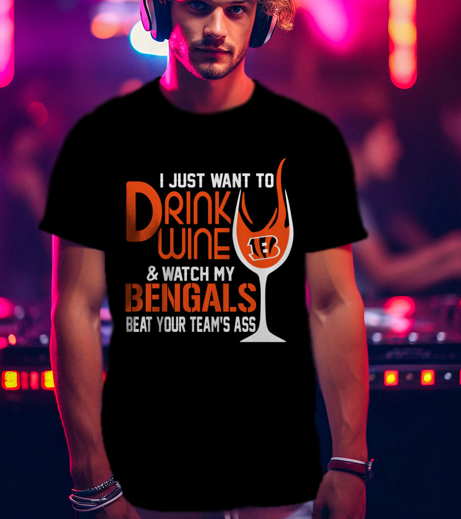 I Just Want To Drink Wine And Watch My Bengals Beat Your Team's Ass T-Shirt