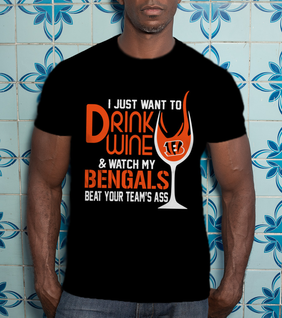 I Just Want To Drink Wine And Watch My Bengals Beat Your Team's Ass T-Shirt