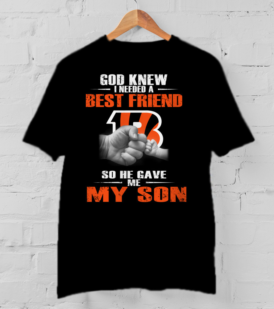 God Knew I Needed A Best Friend Cincinnati Bengals So He Gave Me My Son T-Shirt