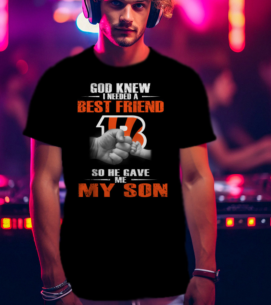 God Knew I Needed A Best Friend Cincinnati Bengals So He Gave Me My Son T-Shirt