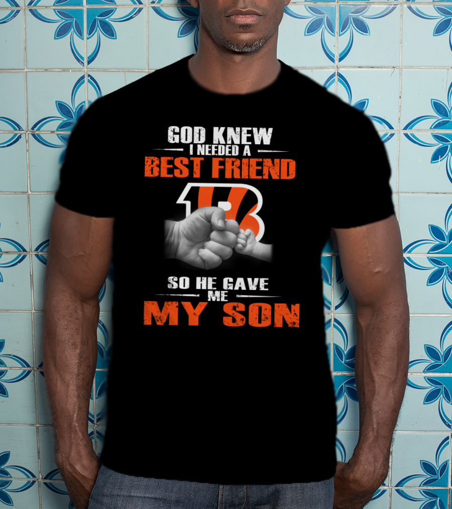 God Knew I Needed A Best Friend Cincinnati Bengals So He Gave Me My Son T-Shirt