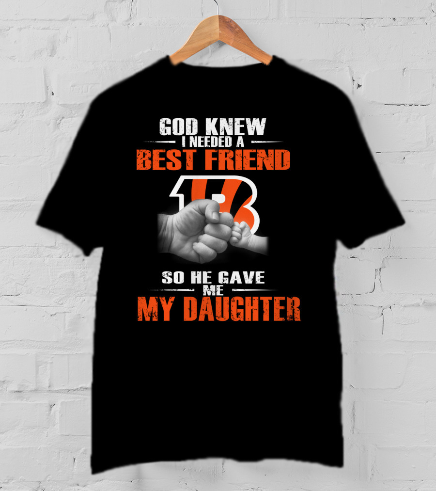 God Knew I Needed A Best Friend Cincinnati Bengals So He Gave Me My Daughter T-Shirt