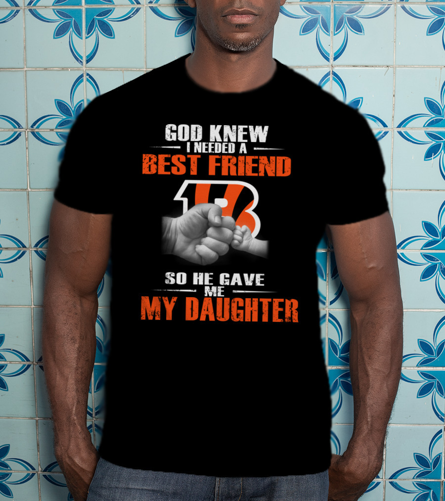 God Knew I Needed A Best Friend Cincinnati Bengals So He Gave Me My Daughter T-Shirt