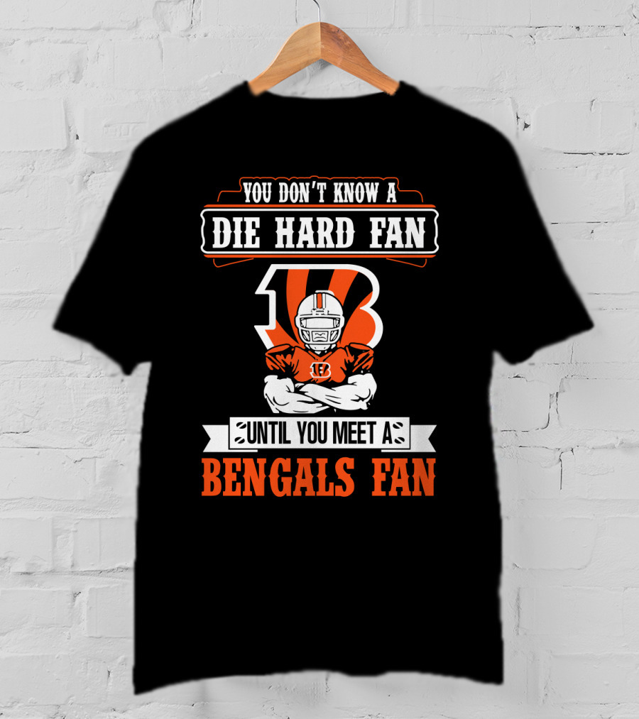 You Don't Know A Die Hard Fan Until You Meet A Bengals Fan With Cincinnati Bengals T-Shirt