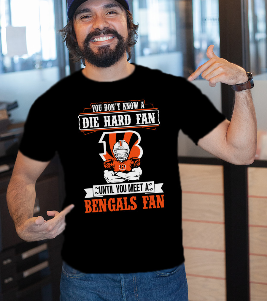 You Don't Know A Die Hard Fan Until You Meet A Bengals Fan With Cincinnati Bengals T-Shirt