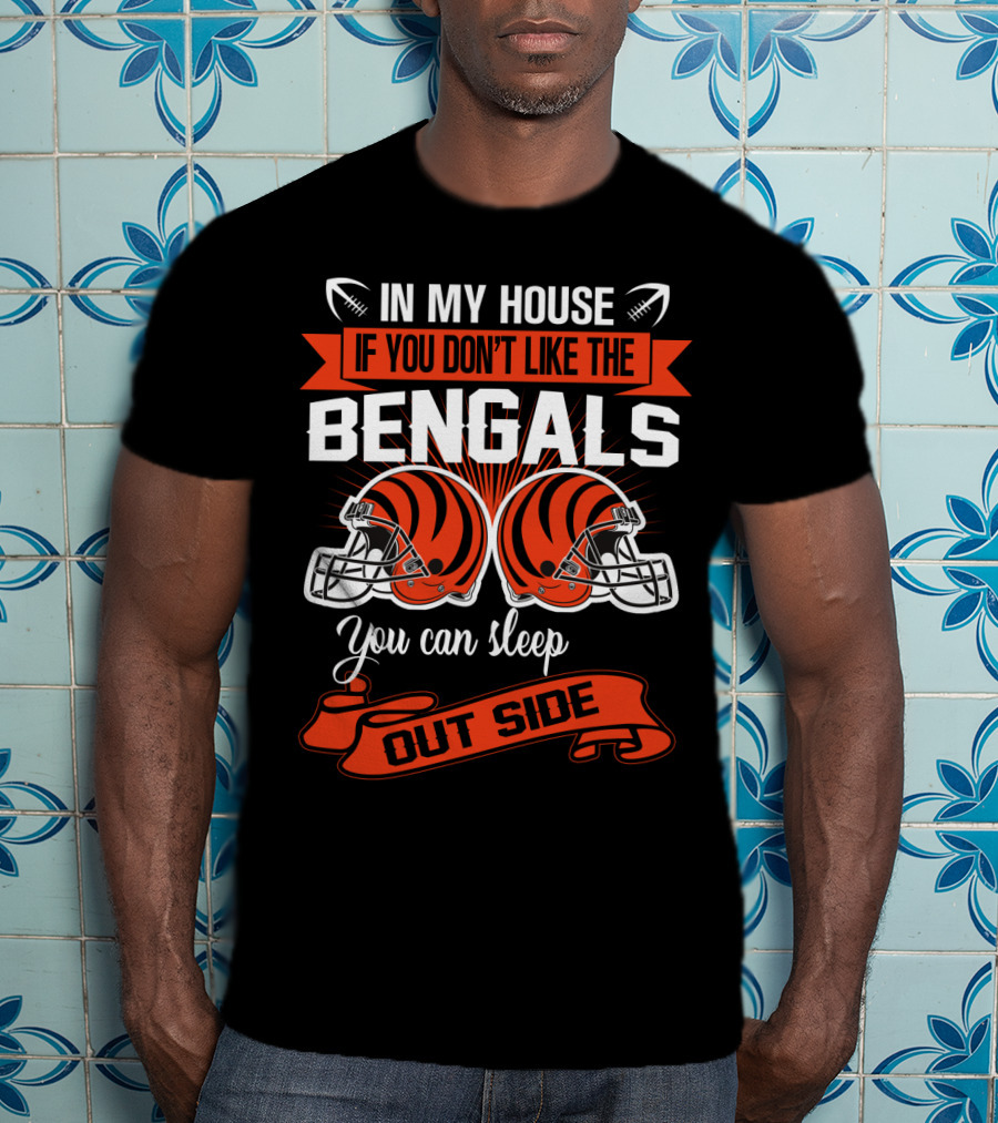 In My House If You Don't Like The Bengals You Can Sleep Outside T-Shirt