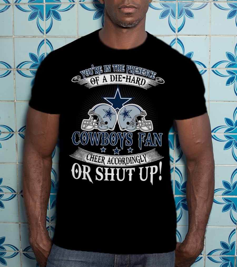 You're In The Presence Of A Die-Hard Cowboys Fan Cheer Accordingly Or Shut Up T-Shirt