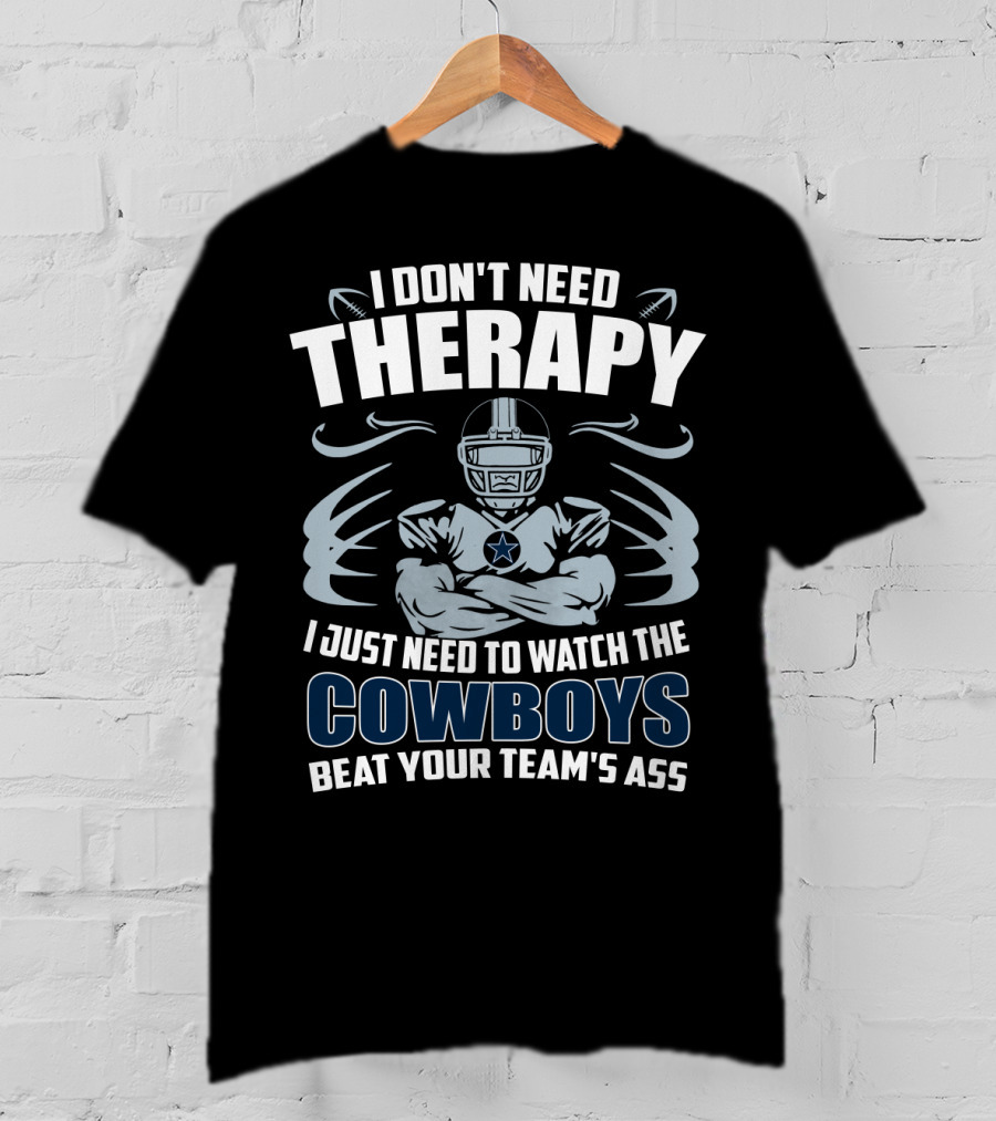 I Don't Need Therapy I Just Need To Watch The Cowboys Beat Your Team's Ass T-Shirt