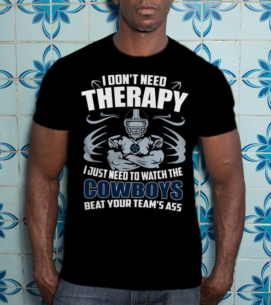 I Don't Need Therapy I Just Need To Watch The Cowboys Beat Your Team's Ass T-Shirt