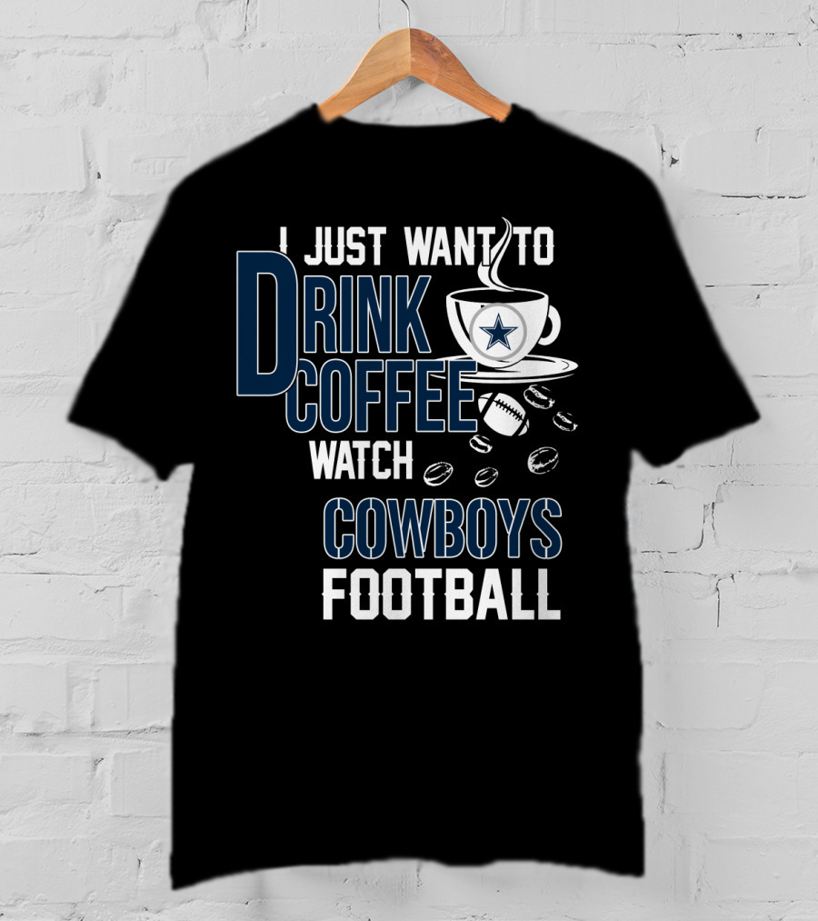 I Just Want To Drink Coffee Watch Cowboys Football T-Shirt