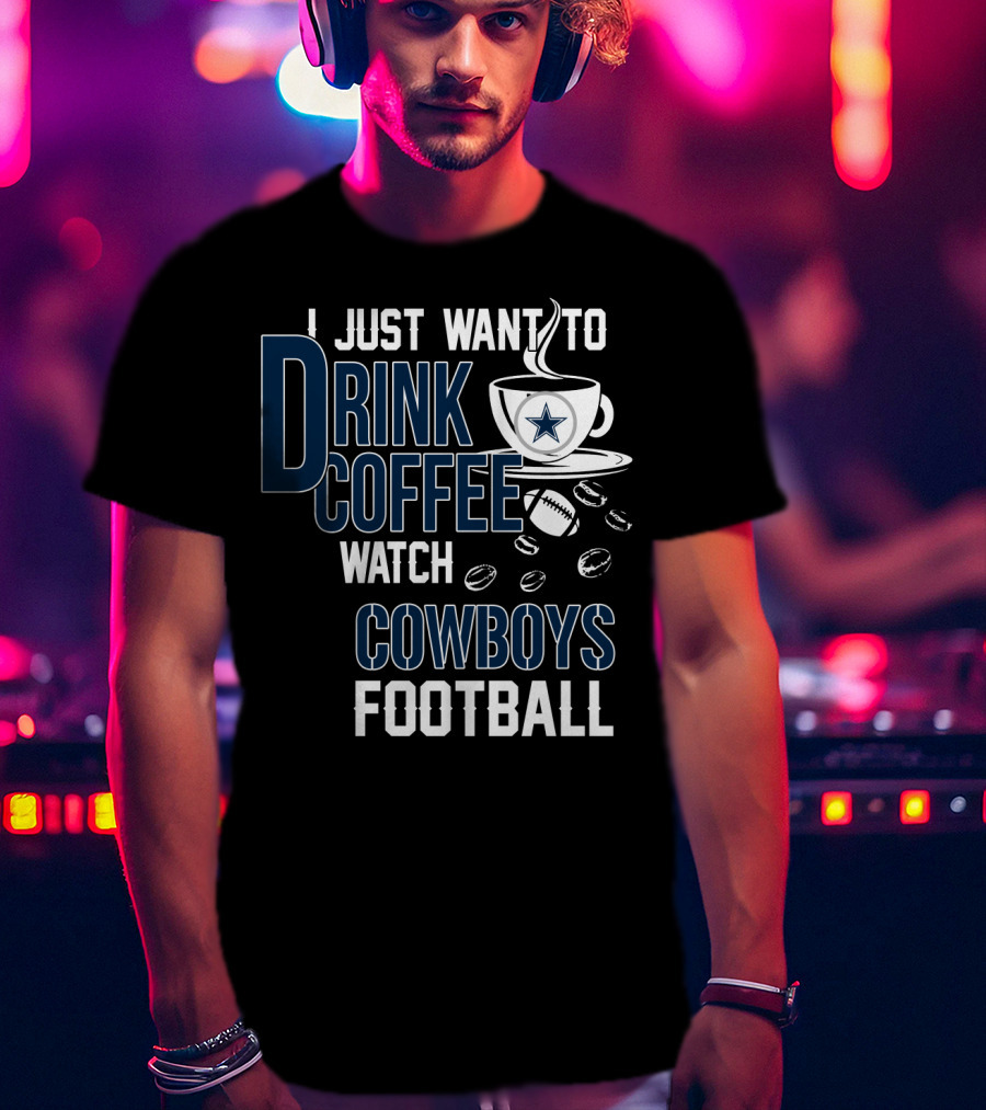 I Just Want To Drink Coffee Watch Cowboys Football T-Shirt