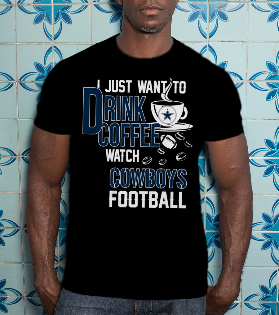 I Just Want To Drink Coffee Watch Cowboys Football T-Shirt