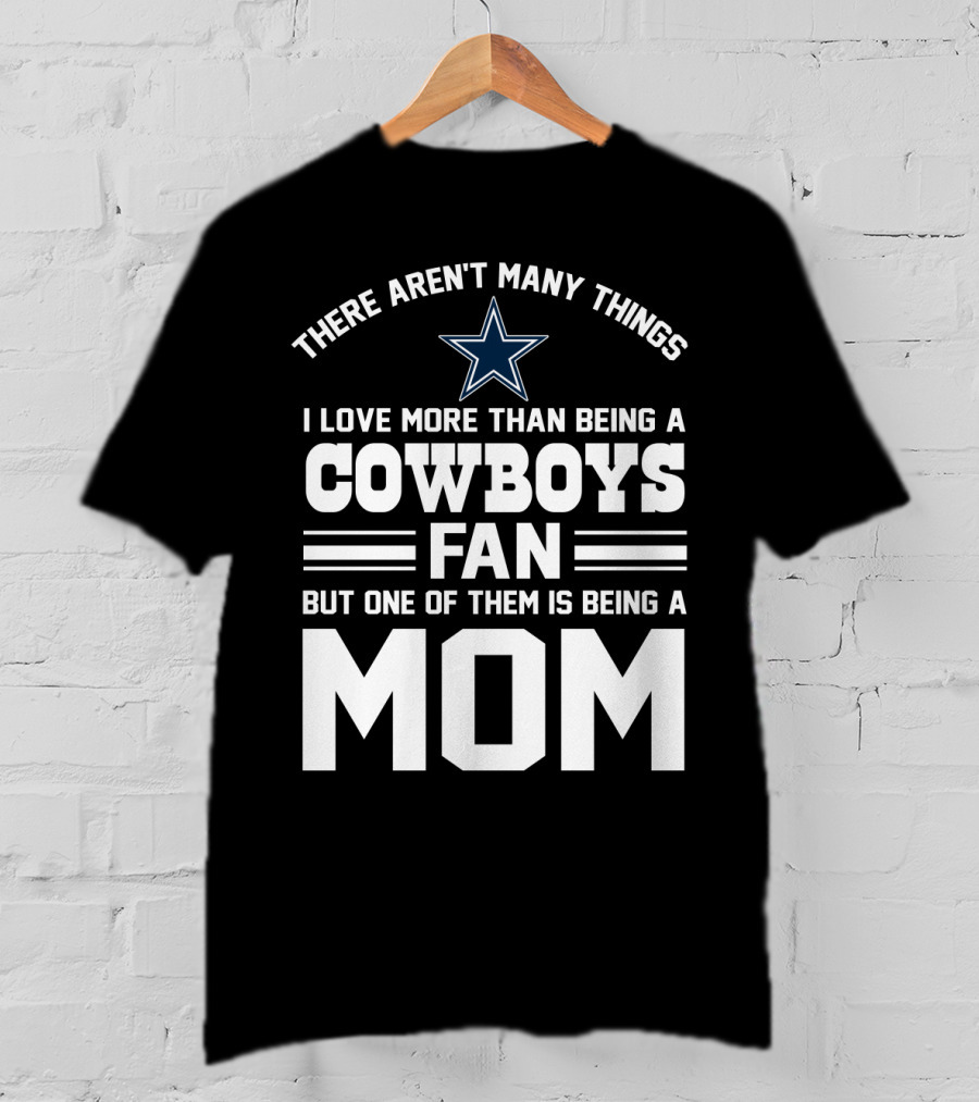 There Aren't Many Things I Love More Than Being A Cowboys Fan But One Of Them Is Being A Mom T-Shirt
