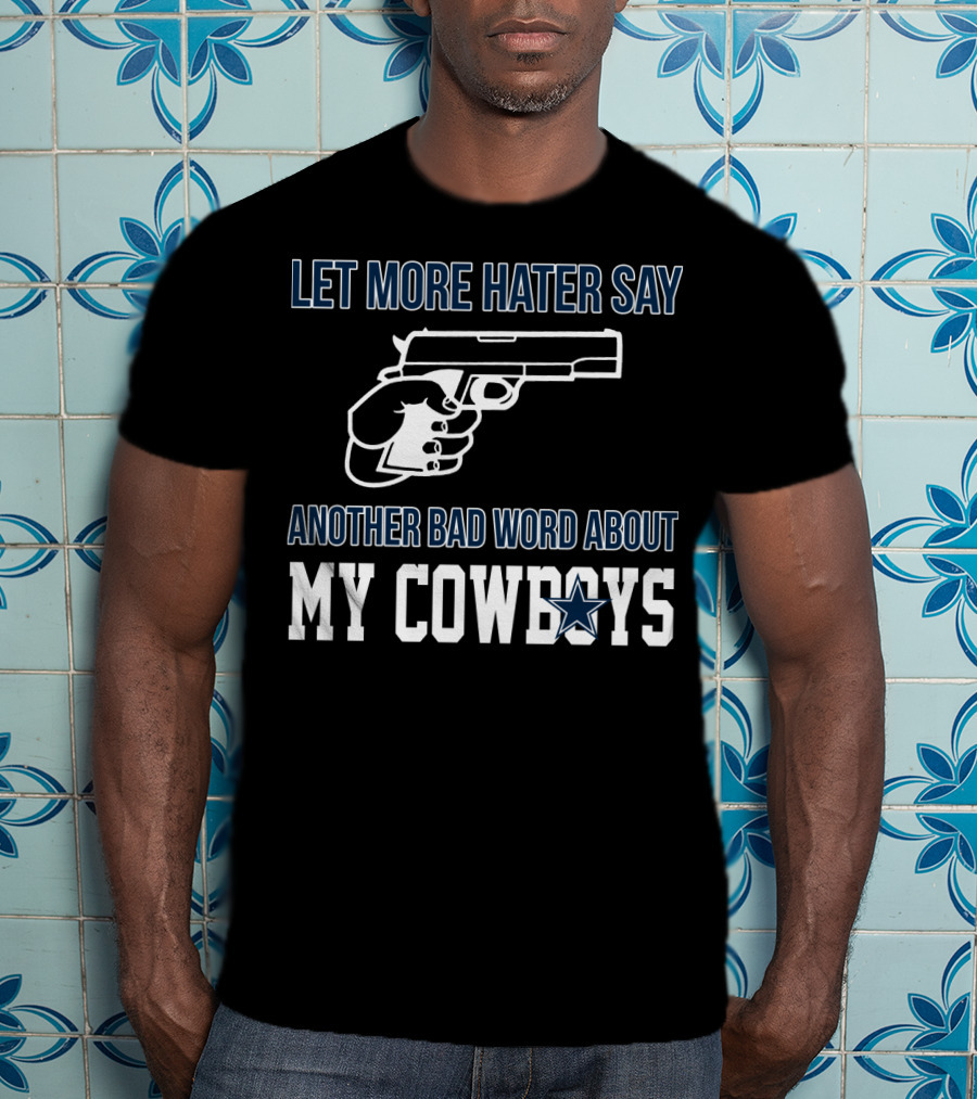 Let More Hater Say Another Bad Word About My Cowboys T-Shirt