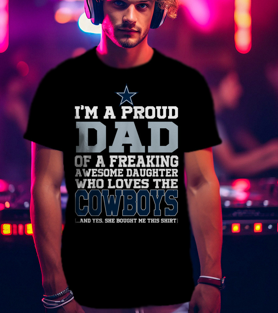 I'm A Proud Dad Of A Freaking Awesome Daughter Who Loves The Cowboys T-Shirt