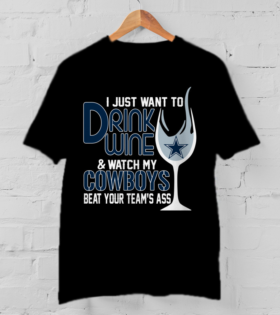 I Just Want To Drink Wine And Watch My Dallas Cowboys Beat Your Team's Ass T-Shirt
