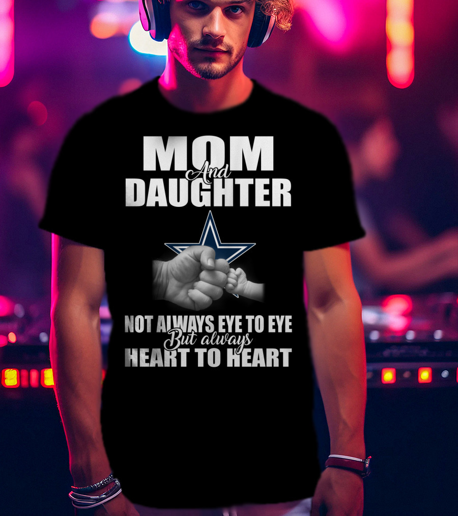 Mom And Daughter Not Always Eye To Eye But Always Heart To Heart Dallas Cowboys T-Shirt