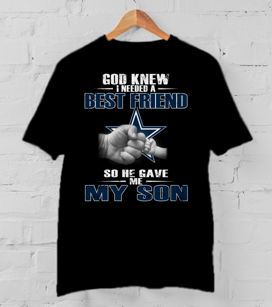 God Knew I Needed A Best Friend So He Gave Me My Son Dallas Cowboys T-Shirt