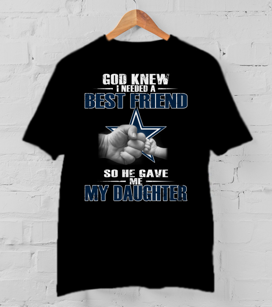 God Knew I Needed A Best Friend So He Gave Me My Daughter Dallas Cowboys Star T-Shirt