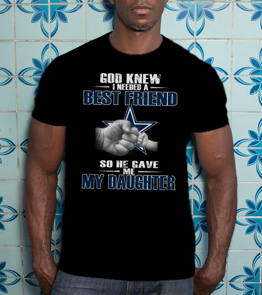 God Knew I Needed A Best Friend So He Gave Me My Daughter Dallas Cowboys Star T-Shirt