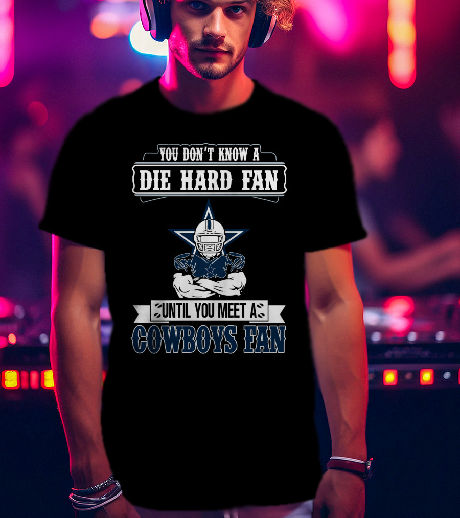You Don't Know A Die Hard Fan Until You Meet A Cowboys Fan T-Shirt