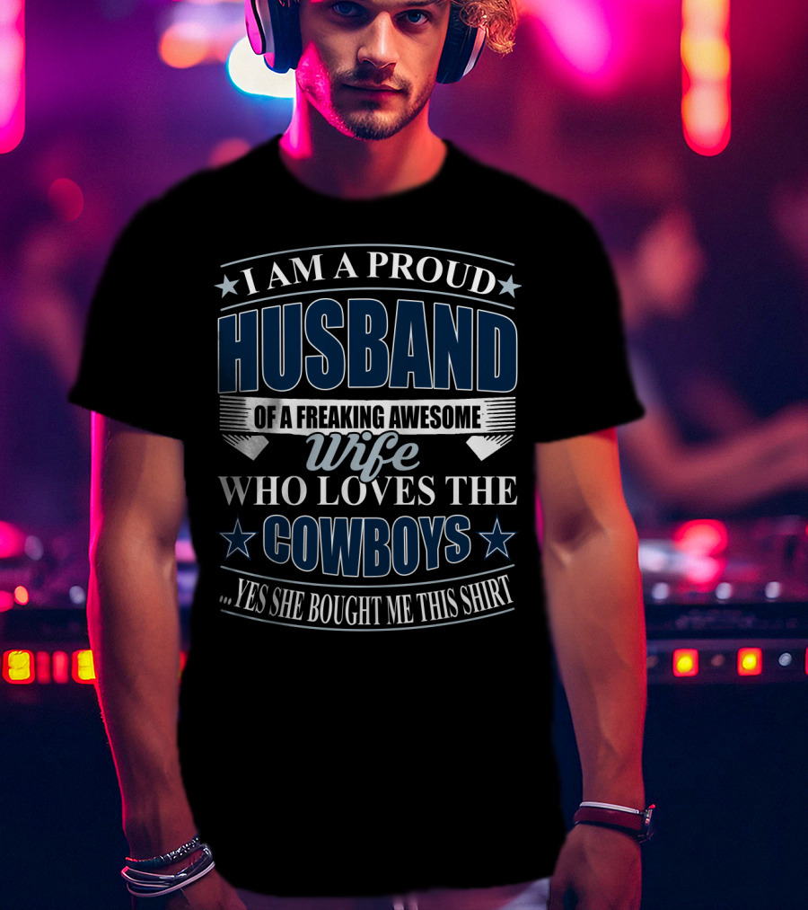 I Am A Proud Husband Of A Freaking Awesome Wife Who Loves The Cowboys Yes She Bought Me This T-Shirt