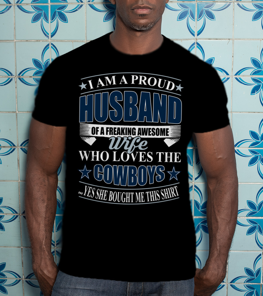 I Am A Proud Husband Of A Freaking Awesome Wife Who Loves The Cowboys Yes She Bought Me This T-Shirt