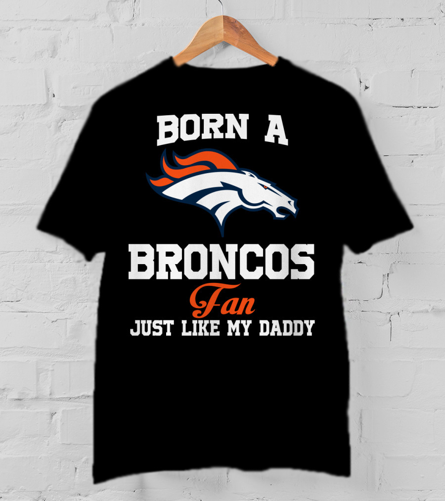 Born A Broncos Fan Just Like My Daddy Denver Broncos T-Shirt