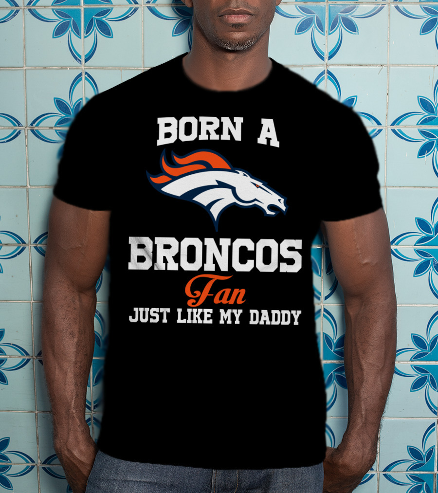 Born A Broncos Fan Just Like My Daddy Denver Broncos T-Shirt