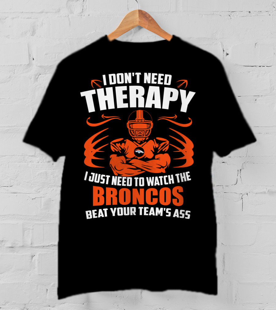 I Don’t Need Therapy I Just Need To Watch The Broncos Beat Your Team’s Ass T-Shirt
