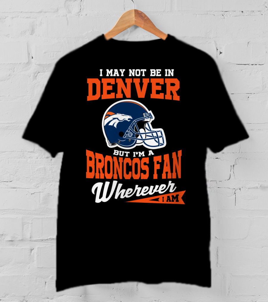 Denver Broncos Fan Wherever I Am Football Helmet T-Shirt