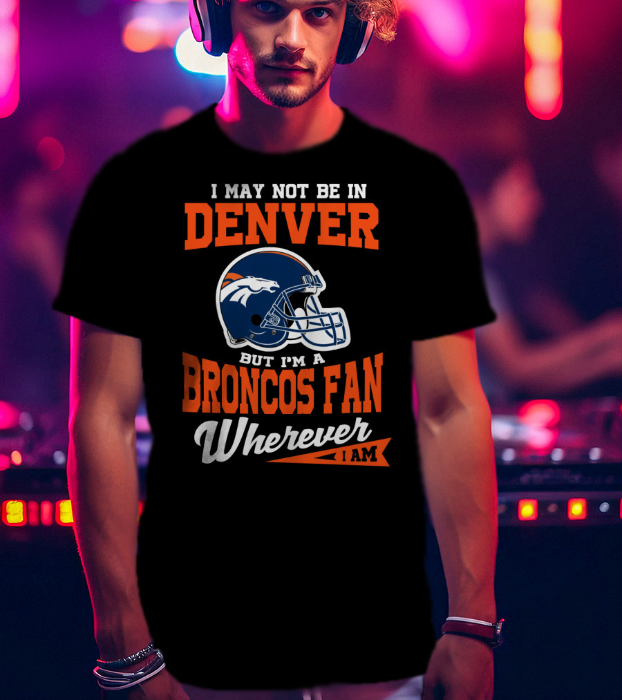 Denver Broncos Fan Wherever I Am Football Helmet T-Shirt