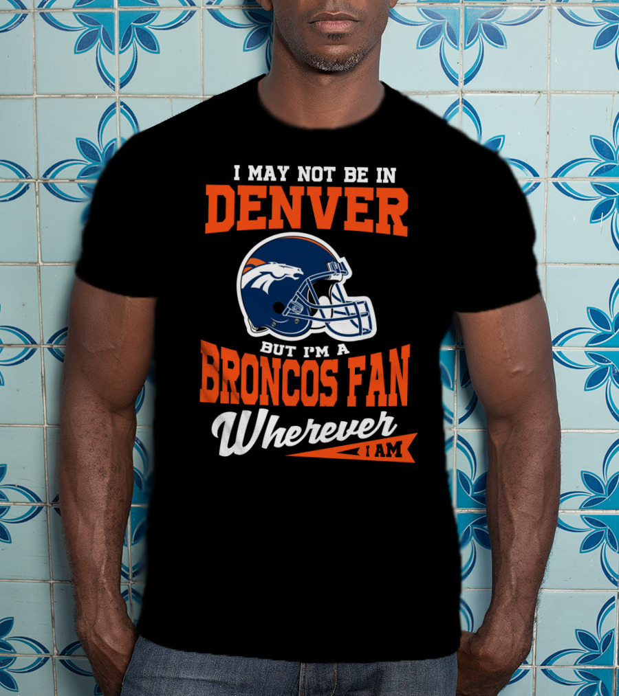 Denver Broncos Fan Wherever I Am Football Helmet T-Shirt