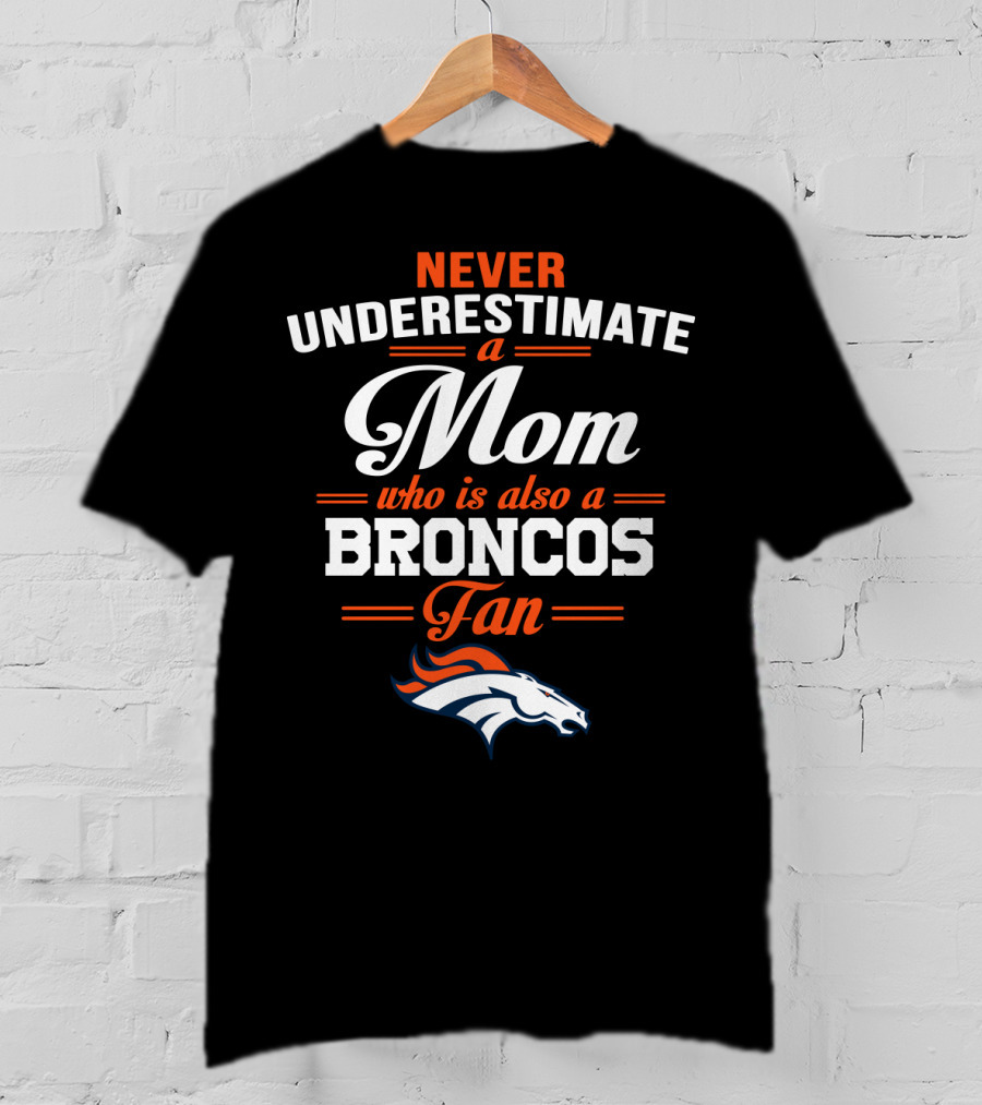 Never Underestimate A Mom Who Is Also A Broncos Fan Denver Broncos T-Shirt