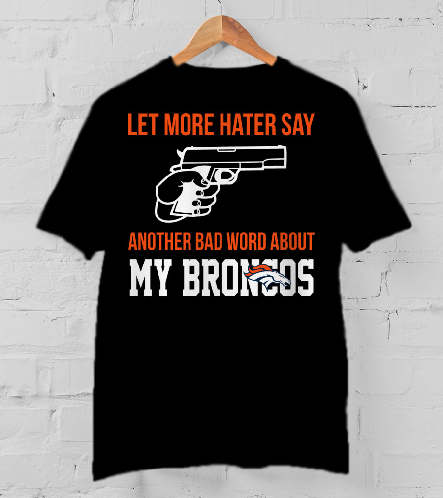 Let More Hater Say Another Bad Word About My Broncos T-Shirt