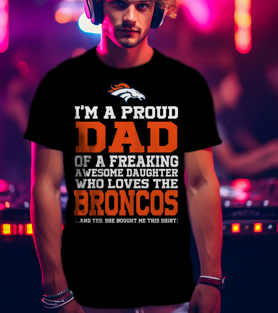 I'm A Proud Dad Of A Freaking Awesome Daughter Who Loves The Broncos T-Shirt
