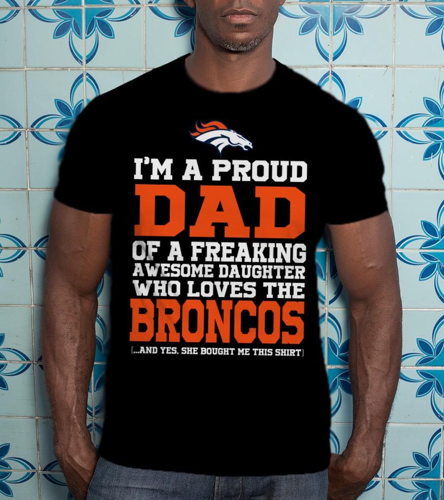I'm A Proud Dad Of A Freaking Awesome Daughter Who Loves The Broncos T-Shirt